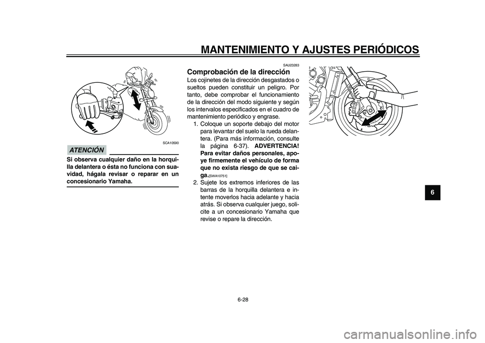 YAMAHA VMAX 2009  Manuale de Empleo (in Spanish)  
MANTENIMIENTO Y AJUSTES PERIÓDICOS 
6-28 
2
3
4
5
67
8
9
ATENCIÓN 
 
 SCA10590 
Si observa cualquier daño en la horqui-
lla delantera o ésta no funciona con sua-
vidad, hágala revisar o reparar