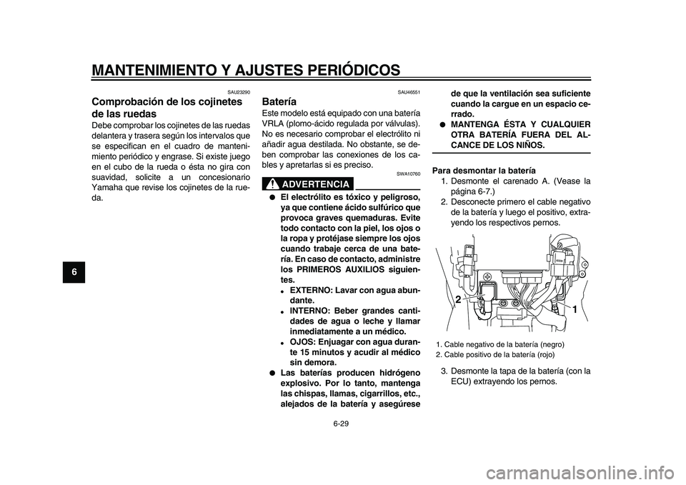 YAMAHA VMAX 2009  Manuale de Empleo (in Spanish)  
MANTENIMIENTO Y AJUSTES PERIÓDICOS 
6-29 
1
2
3
4
5
6
7
8
9
 
SAU23290 
Comprobación de los cojinetes 
de las ruedas  
Debe comprobar los cojinetes de las ruedas
delantera y trasera según los int
