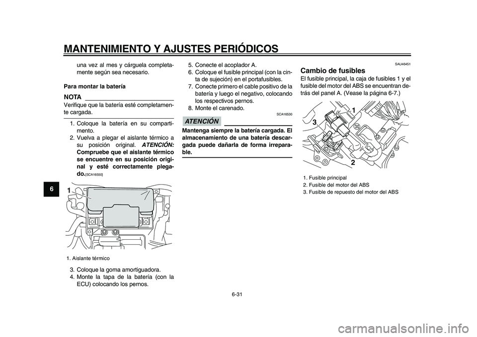 YAMAHA VMAX 2009  Manuale de Empleo (in Spanish)  
MANTENIMIENTO Y AJUSTES PERIÓDICOS 
6-31 
1
2
3
4
5
6
7
8
9
 
una vez al mes y cárguela completa-
mente según sea necesario. 
Para montar la batería
NOTA
 
Verifique que la batería esté comple