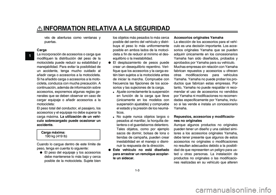 YAMAHA VMAX 2009  Manuale de Empleo (in Spanish)  
INFORMATION RELATIVA A LA SEGURIDAD 
1-3 
1 
vés de aberturas como ventanas y
puertas. 
Carga 
La incorporación de accesorios o carga que
modifiquen la distribución del peso de la
motocicleta pue