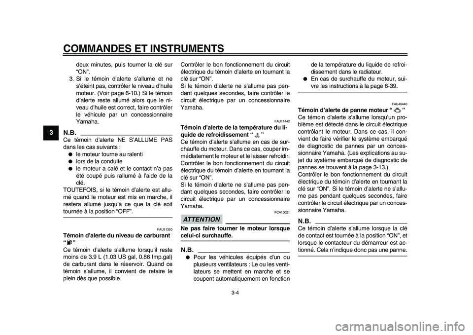 YAMAHA VMAX 2009  Notices Demploi (in French)  
COMMANDES ET INSTRUMENTS 
3-4 
1
2
3
4
5
6
7
8
9
 
deux minutes, puis tourner la clé sur
“ON”.
3. Si le témoin d’alerte s’allume et ne
s’éteint pas, contrôler le niveau d’huile
moteu