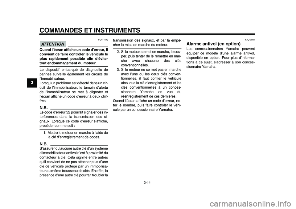 YAMAHA VMAX 2009  Notices Demploi (in French)  
COMMANDES ET INSTRUMENTS 
3-14 
1
2
3
4
5
6
7
8
9
ATTENTION
 
 FCA11590 
Quand l’écran affiche un code d’erreur, il
convient de faire contrôler le véhicule le
plus rapidement possible afin d