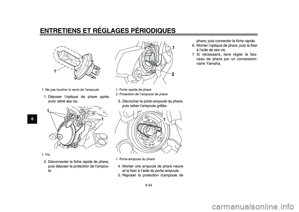 YAMAHA VMAX 2009  Notices Demploi (in French)  
ENTRETIENS ET RÉGLAGES PÉRIODIQUES 
6-34 
1
2
3
4
5
6
7
8
9
 
1. Déposer l’optique de phare après
avoir retiré ses vis.
2. Déconnecter la fiche rapide de phare,
puis déposer la protection d