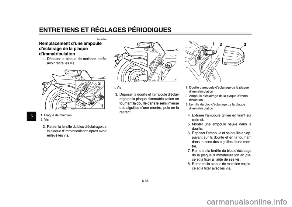 YAMAHA VMAX 2009  Notices Demploi (in French)  
ENTRETIENS ET RÉGLAGES PÉRIODIQUES 
6-36 
1
2
3
4
5
6
7
8
9
 
FAU46780 
Remplacement d’une ampoule 
d’éclairage de la plaque 
d’immatriculation  
1. Déposer la plaque de maintien après
av