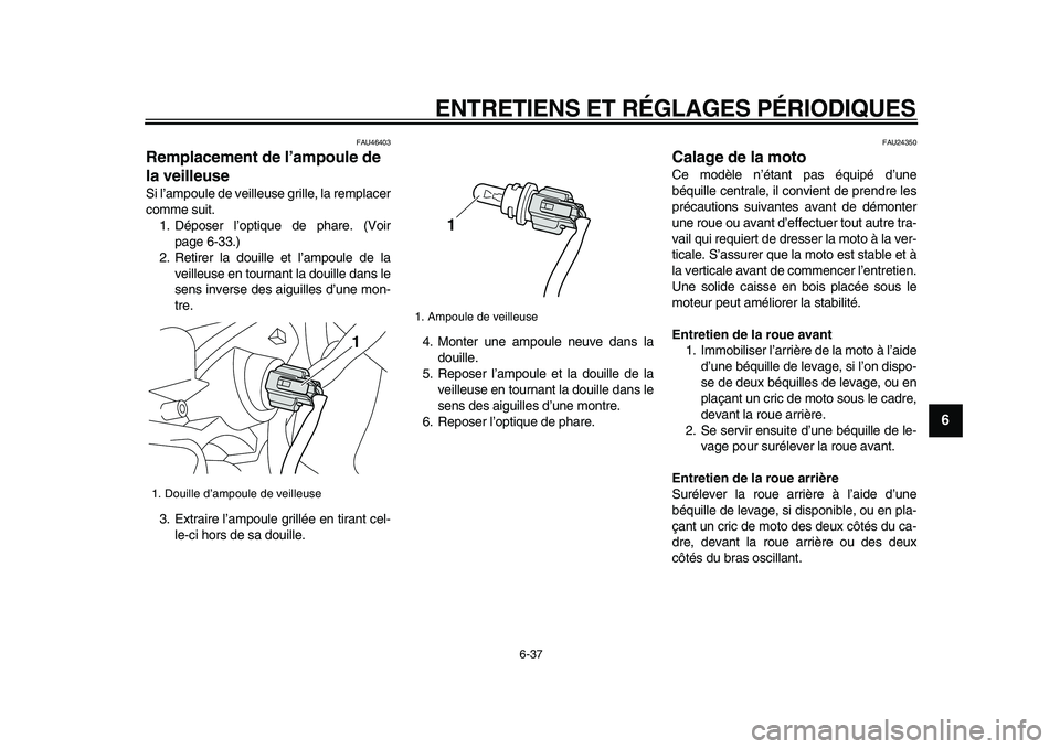 YAMAHA VMAX 2009  Notices Demploi (in French)  
ENTRETIENS ET RÉGLAGES PÉRIODIQUES 
6-37 
2
3
4
5
67
8
9
 
FAU46403 
Remplacement de l’ampoule de 
la veilleuse  
Si l’ampoule de veilleuse grille, la remplacer
comme suit.
1. Déposer l’opt
