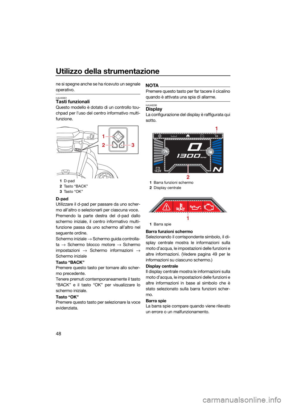 YAMAHA VX-C 2022  Manuale duso (in Italian) Utilizzo della strumentazione
48
ne si spegne anche se ha ricevuto un segnale
operativo.
HJU45951Tasti funzionali
Questo modello è dotato di un controllo tou-
chpad per l’uso del centro informativo