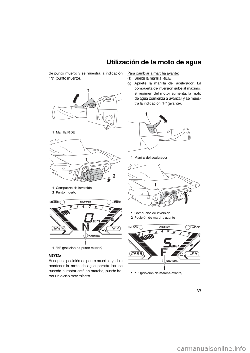 YAMAHA VX DELUXE 2018  Manuale de Empleo (in Spanish) Utilización de la moto de agua
33
de punto muerto y se muestra la indicación
“N” (punto muerto).
NOTA:
Aunque la posición de punto muerto ayuda a
mantener la moto de agua parada incluso
cuando 