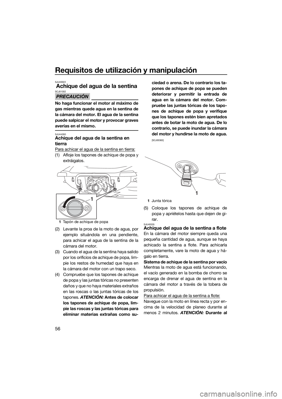 YAMAHA VX 2017  Manuale de Empleo (in Spanish) Requisitos de utilización y manipulación
56
SJU40022
Achique del agua de la sentina
PRECAUCIÓN
SCJ01302
No haga funcionar el motor al máximo de
gas mientras quede agua en la sentina de
la cámara 