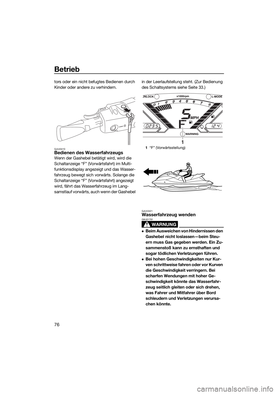 YAMAHA VX 2016  Betriebsanleitungen (in German) Betrieb
76
tors oder ein nicht befugtes Bedienen durch 
Kinder oder andere zu verhindern.
GJU43410Bedienen des Wasserfahrzeugs
Wenn der Gashebel betätigt wird, wird die 
Schaltanzeige “F” (Vorwä