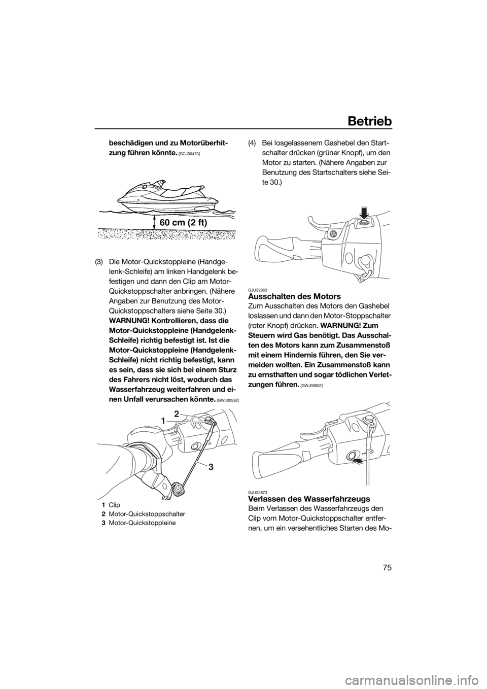 YAMAHA VX CRUISER 2015  Betriebsanleitungen (in German) Betrieb
75
beschädigen und zu Motorüberhit-
zung führen könnte.
 [GCJ00473]
(3) Die Motor-Quickstoppleine (Handge-
lenk-Schleife) am linken Handgelenk be-
festigen und dann den Clip am Motor-
Quic
