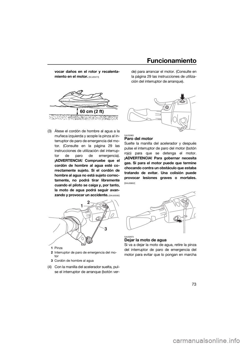 YAMAHA VX 2015  Manuale de Empleo (in Spanish) Funcionamiento
73
vocar daños en el rotor y recalenta-
miento en el motor.
 [SCJ00473]
(3) Átese el cordón de hombre al agua a la
muñeca izquierda y acople la pinza al in-
terruptor de paro de eme