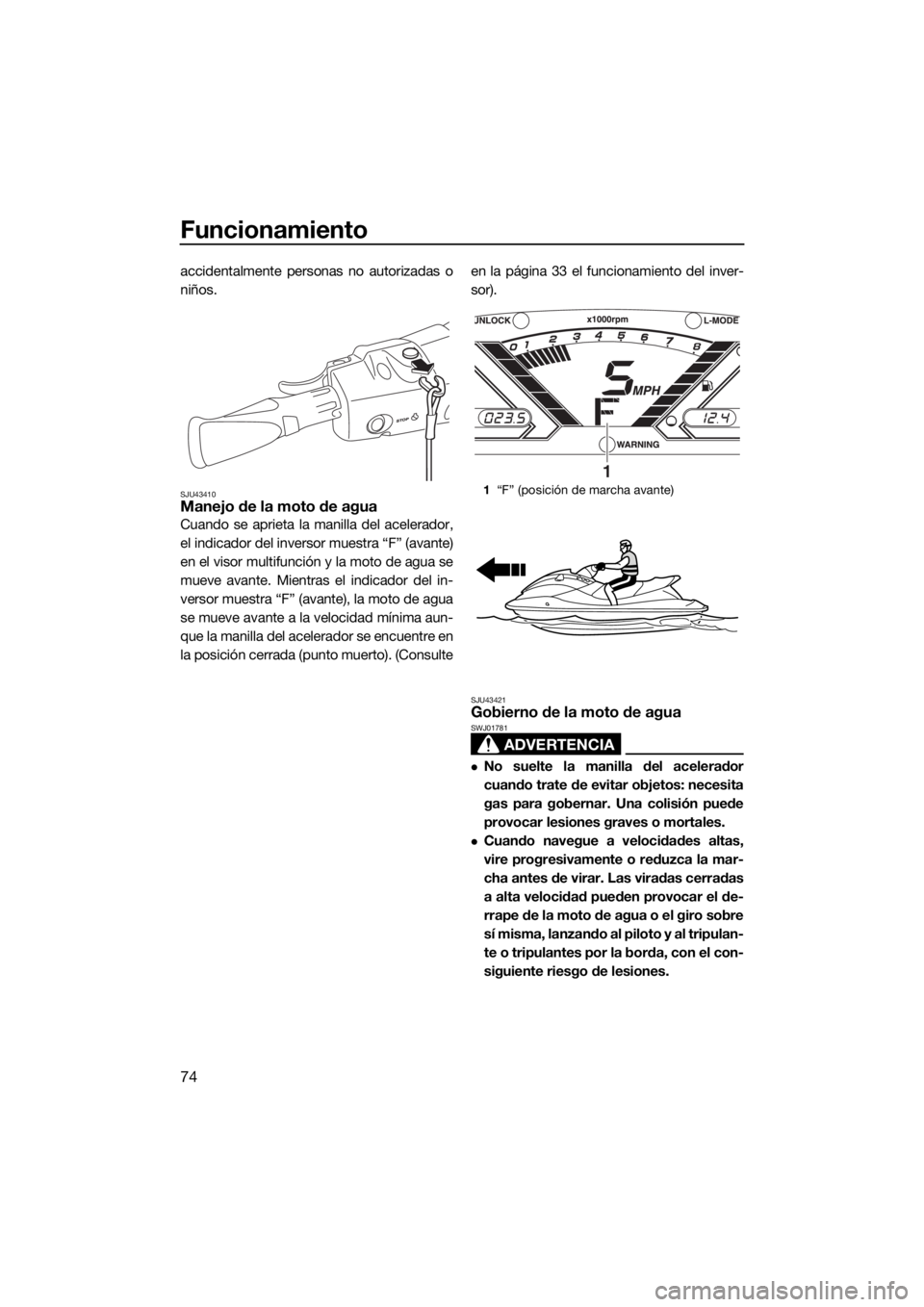 YAMAHA VX 2015 Manuale de Empleo (in Spanish) Funcionamiento
74
accidentalmente personas no autorizadas o
niños.
SJU43410Manejo de la moto de agua
Cuando se aprieta la manilla del acelerador,
el indicador del inversor muestra “F” (avante)
en YAMAHA VX 2015 Manuale de Empleo (in Spanish) Funcionamiento
74
accidentalmente personas no autorizadas o
niños.
SJU43410Manejo de la moto de agua
Cuando se aprieta la manilla del acelerador,
el indicador del inversor muestra “F” (avante)
en