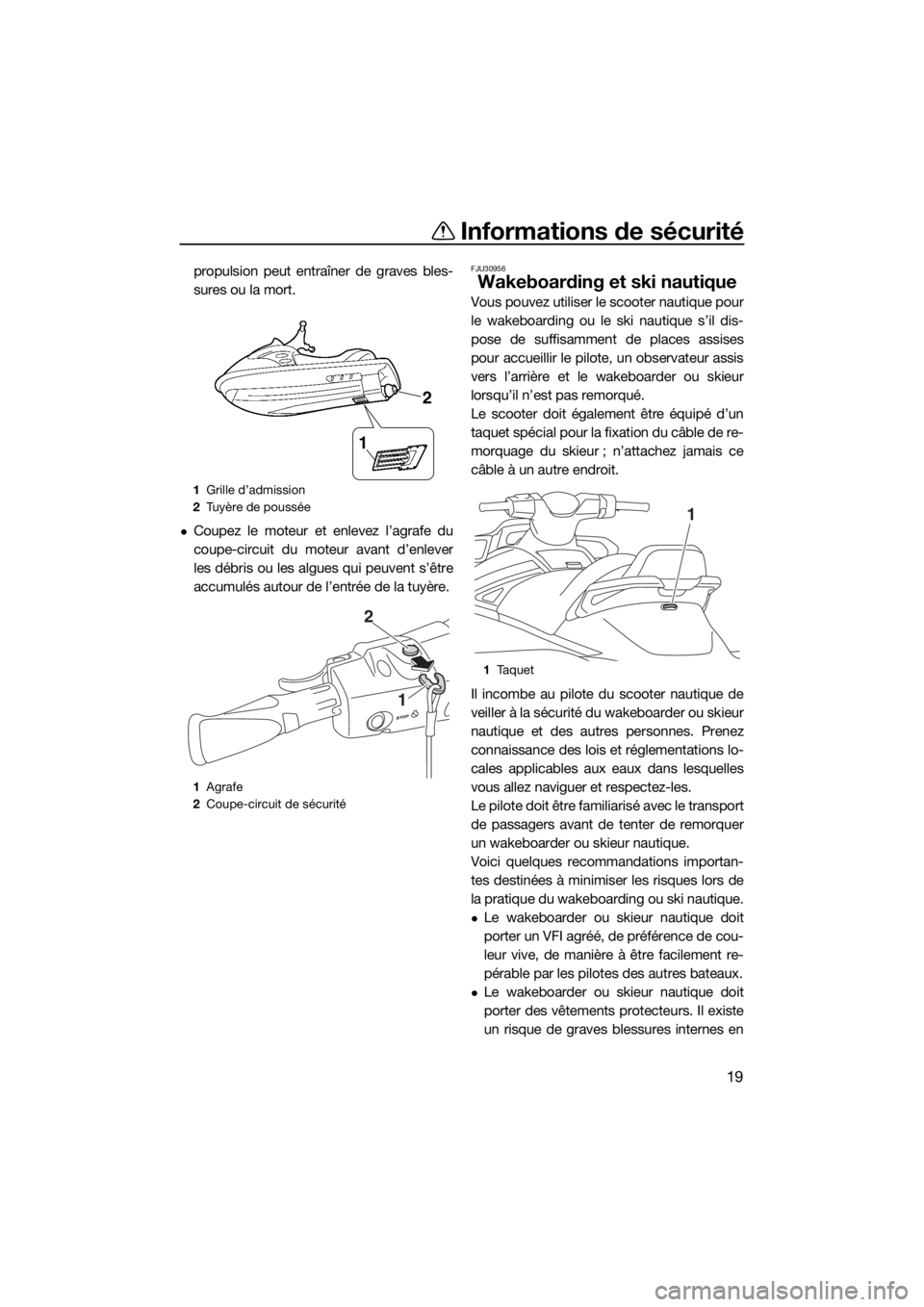 YAMAHA VX 2015  Notices Demploi (in French) Informations de sécurité
19
propulsion peut entraîner de graves bles-
sures ou la mort.
Coupez le moteur et enlevez l’agrafe du
coupe-circuit du moteur avant d’enlever
les débris ou les alg