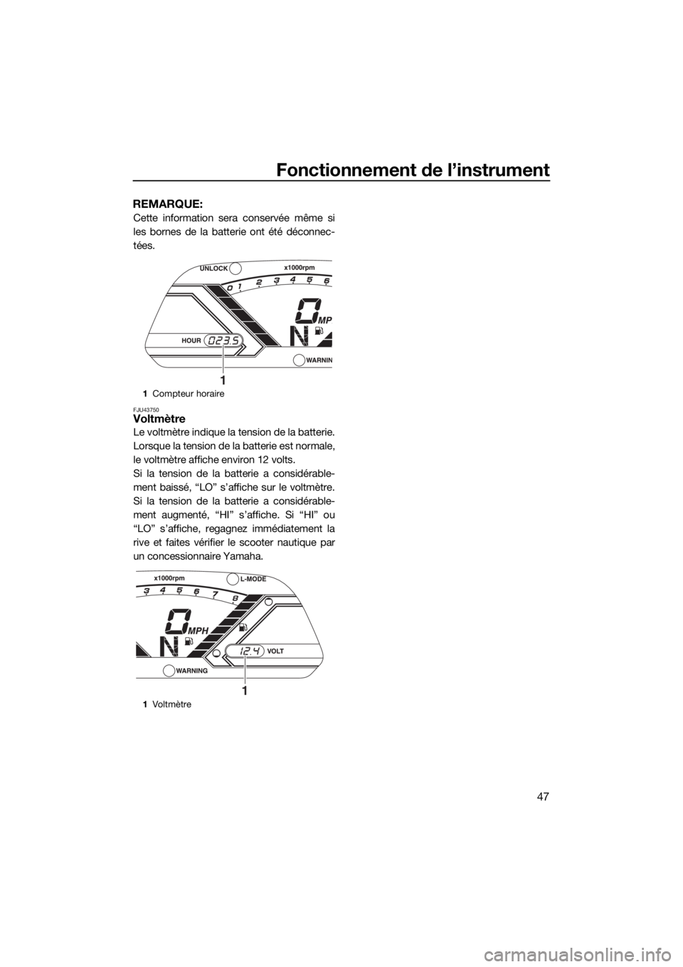 YAMAHA VX 2015  Notices Demploi (in French) Fonctionnement de l’instrument
47
REMARQUE:
Cette information sera conservée même si
les bornes de la batterie ont été déconnec-
tées.
FJU43750Voltmètre
Le voltmètre indique la tension de la