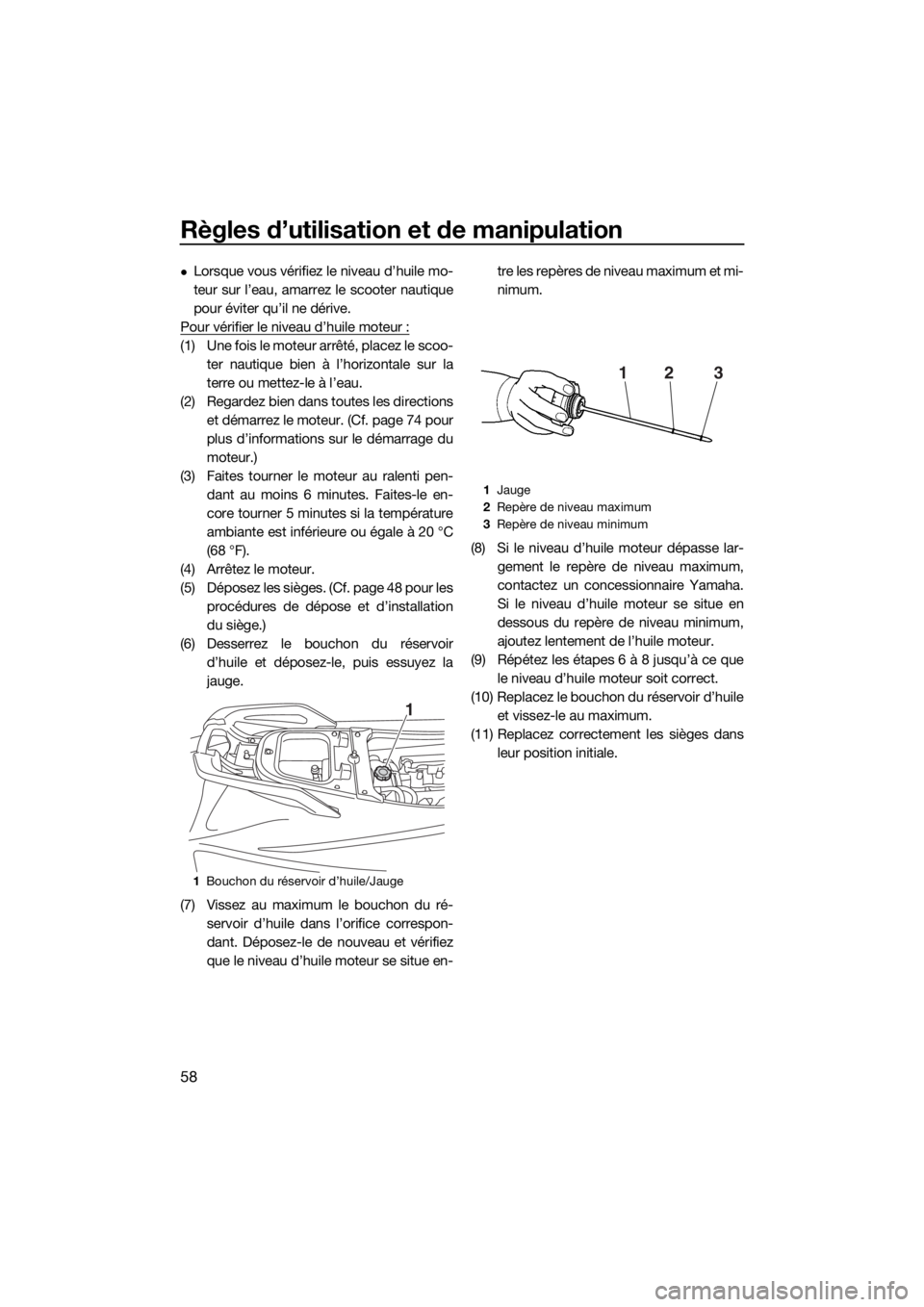 YAMAHA VX 2015  Notices Demploi (in French) Règles d’utilisation et de manipulation
58
Lorsque vous vérifiez le niveau d’huile mo-
teur sur l’eau, amarrez le scooter nautique
pour éviter qu’il ne dérive.
Pour vérifier le niveau 