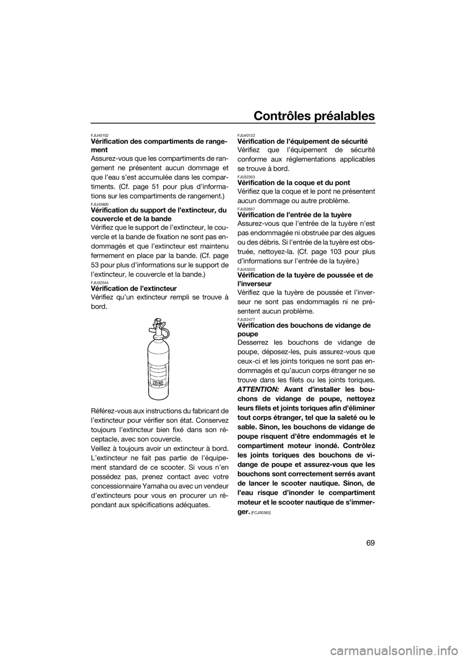 YAMAHA VX 2015  Notices Demploi (in French) Contrôles préalables
69
FJU40102Vérification des compartiments de range-
ment
Assurez-vous que les compartiments de ran-
gement ne présentent aucun dommage et
que l’eau s’est accumulée dans l