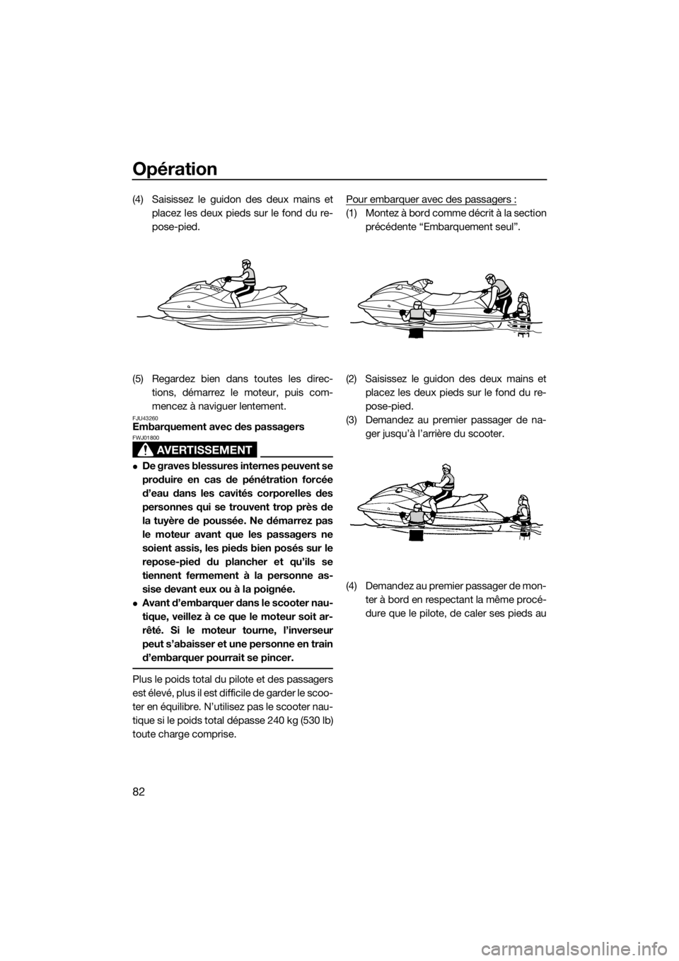 YAMAHA VX 2015  Notices Demploi (in French) Opération
82
(4) Saisissez le guidon des deux mains et
placez les deux pieds sur le fond du re-
pose-pied.
(5) Regardez bien dans toutes les direc-
tions, démarrez le moteur, puis com-
mencez à nav