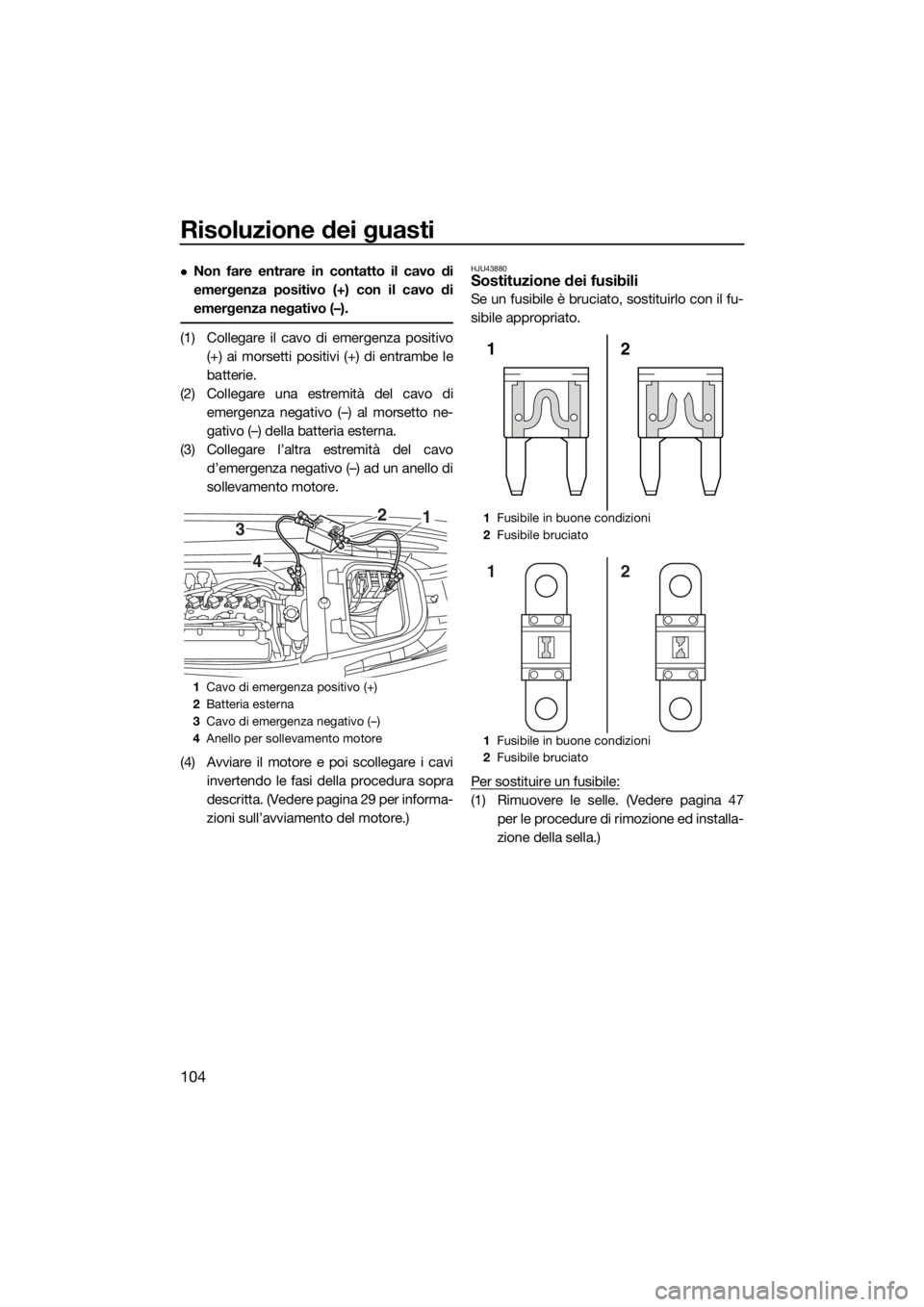 YAMAHA VX 2015 Manuale duso (in Italian) Risoluzione dei guasti
104
Non fare entrare in contatto il cavo di
emergenza positivo (+) con il cavo di
emergenza negativo (–).
(1) Collegare il cavo di emergenza positivo
(+) ai morsetti positi YAMAHA VX 2015 Manuale duso (in Italian) Risoluzione dei guasti
104
Non fare entrare in contatto il cavo di
emergenza positivo (+) con il cavo di
emergenza negativo (–).
(1) Collegare il cavo di emergenza positivo
(+) ai morsetti positi