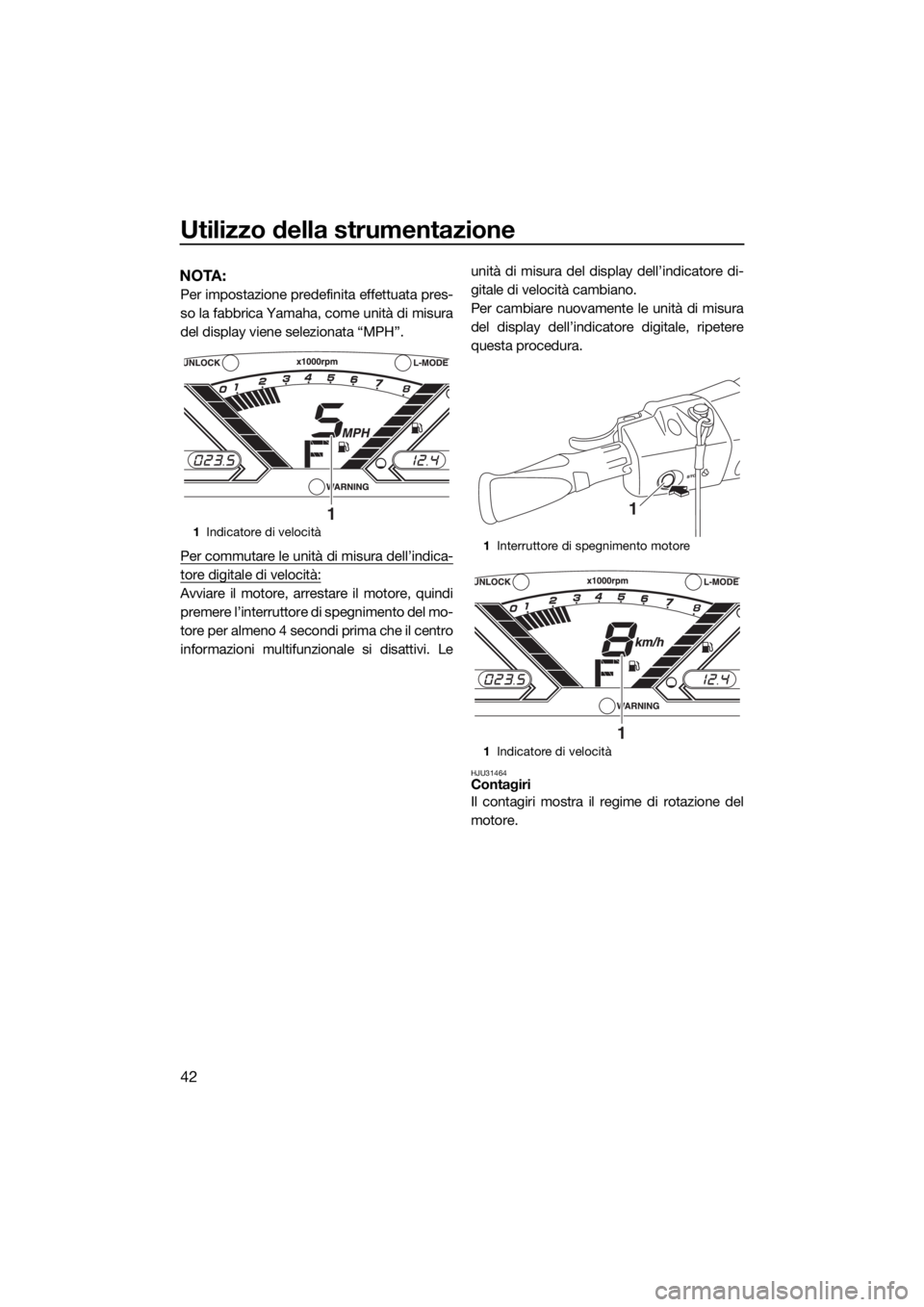 YAMAHA VX 2015  Manuale duso (in Italian) Utilizzo della strumentazione
42
NOTA:
Per impostazione predefinita effettuata pres-
so la fabbrica Yamaha, come unità di misura
del display viene selezionata “MPH”.
Per commutare le unità di mi