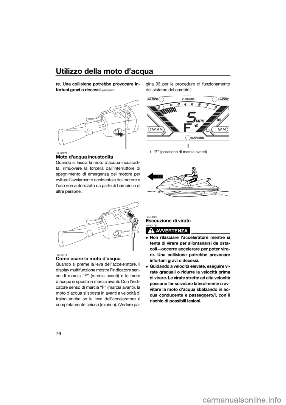 YAMAHA VX 2015  Manuale duso (in Italian) Utilizzo della moto d’acqua
76
re. Una collisione potrebbe provocare in-
fortuni gravi o decessi.
 [HWJ00602]
HJU32873
Moto d’acqua incustodita
Quando si lascia la moto d’acqua incustodi-
ta, ri