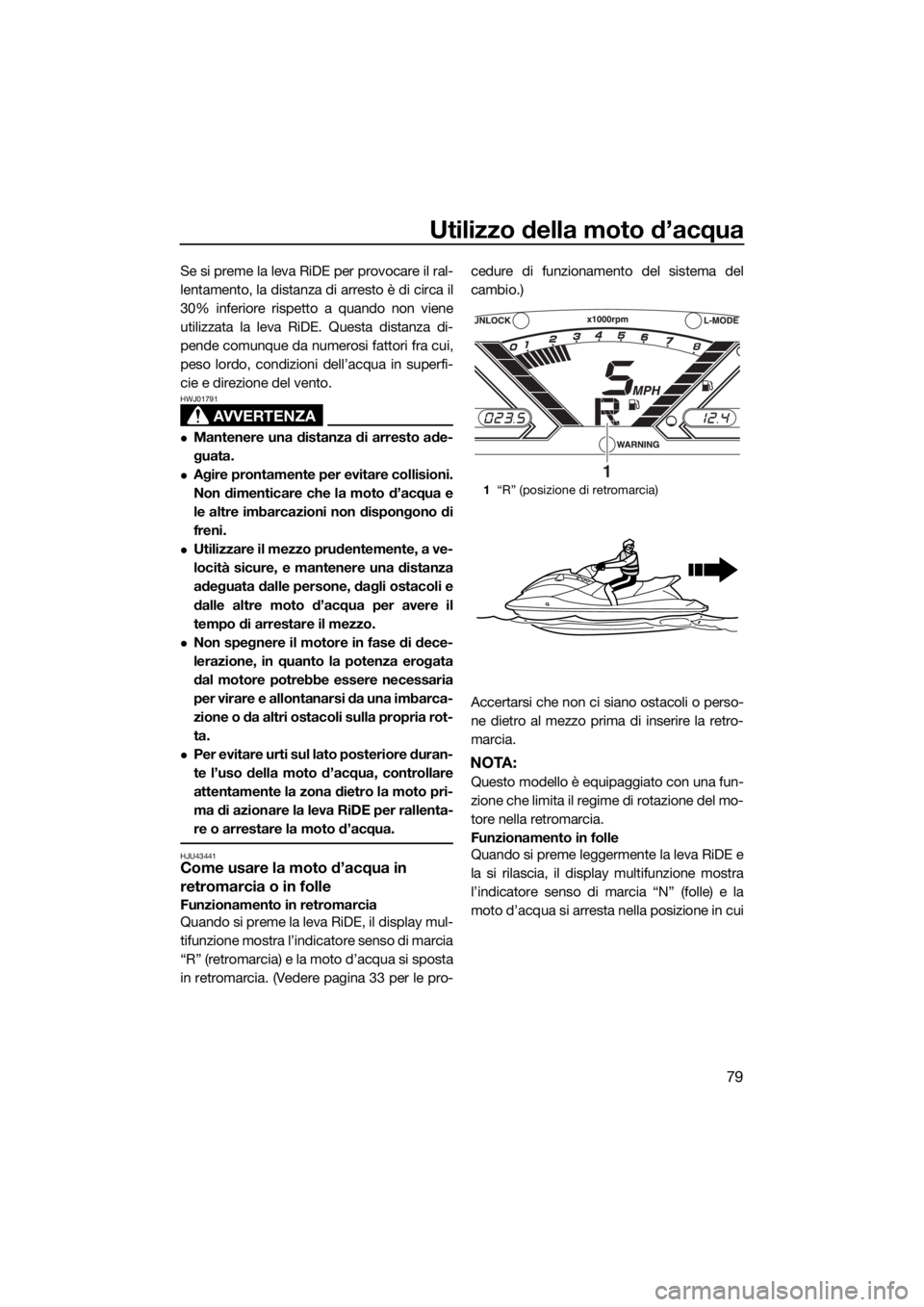 YAMAHA VX 2015 Manuale duso (in Italian) Utilizzo della moto d’acqua
79
Se si preme la leva RiDE per provocare il ral-
lentamento, la distanza di arresto è di circa il
30% inferiore rispetto a quando non viene
utilizzata la leva RiDE. Que YAMAHA VX 2015 Manuale duso (in Italian) Utilizzo della moto d’acqua
79
Se si preme la leva RiDE per provocare il ral-
lentamento, la distanza di arresto è di circa il
30% inferiore rispetto a quando non viene
utilizzata la leva RiDE. Que