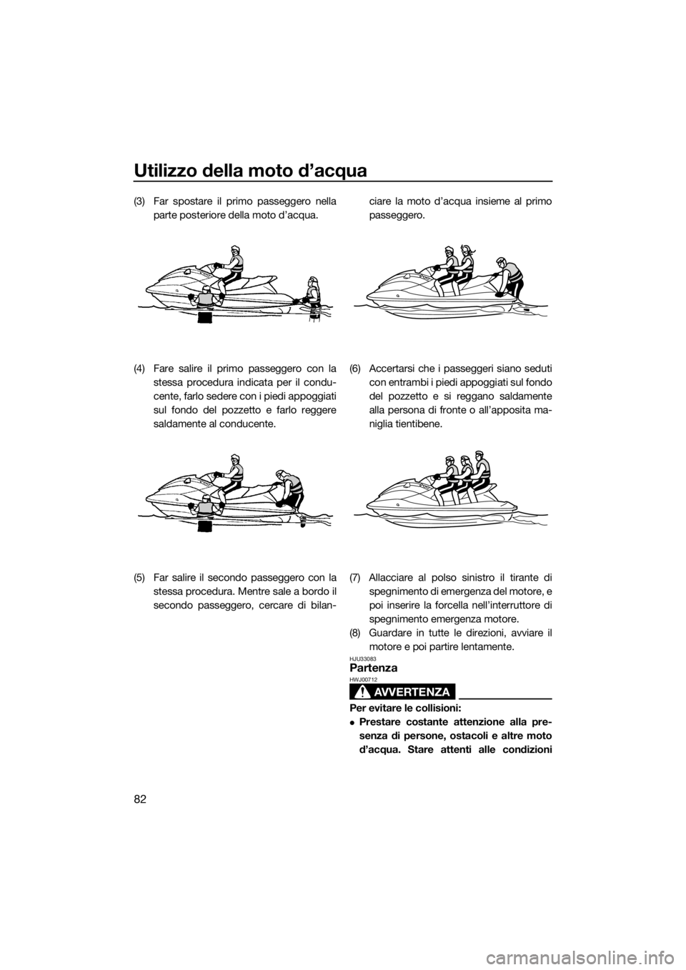 YAMAHA VX 2015 Manuale duso (in Italian) Utilizzo della moto d’acqua
82
(3) Far spostare il primo passeggero nella
parte posteriore della moto d’acqua.
(4) Fare salire il primo passeggero con la
stessa procedura indicata per il condu-
ce YAMAHA VX 2015 Manuale duso (in Italian) Utilizzo della moto d’acqua
82
(3) Far spostare il primo passeggero nella
parte posteriore della moto d’acqua.
(4) Fare salire il primo passeggero con la
stessa procedura indicata per il condu-
ce