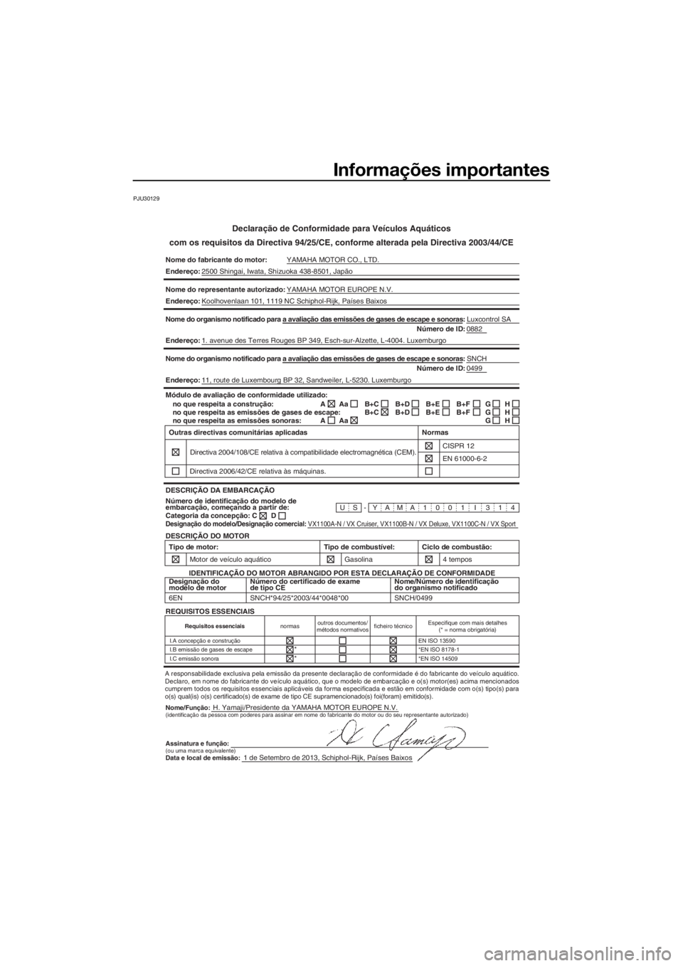 YAMAHA VX 2014 Manual de utilização (in Portuguese) Informações importantes
PJU30129
Declaração de Conformidade para Veículos Aquáticos
com os requisitos da Directiva 94/25/CE, conforme alterada pela Directiva 2003/44/CE
Nome do fabricante do mot YAMAHA VX 2014 Manual de utilização (in Portuguese) Informações importantes
PJU30129
Declaração de Conformidade para Veículos Aquáticos
com os requisitos da Directiva 94/25/CE, conforme alterada pela Directiva 2003/44/CE
Nome do fabricante do mot