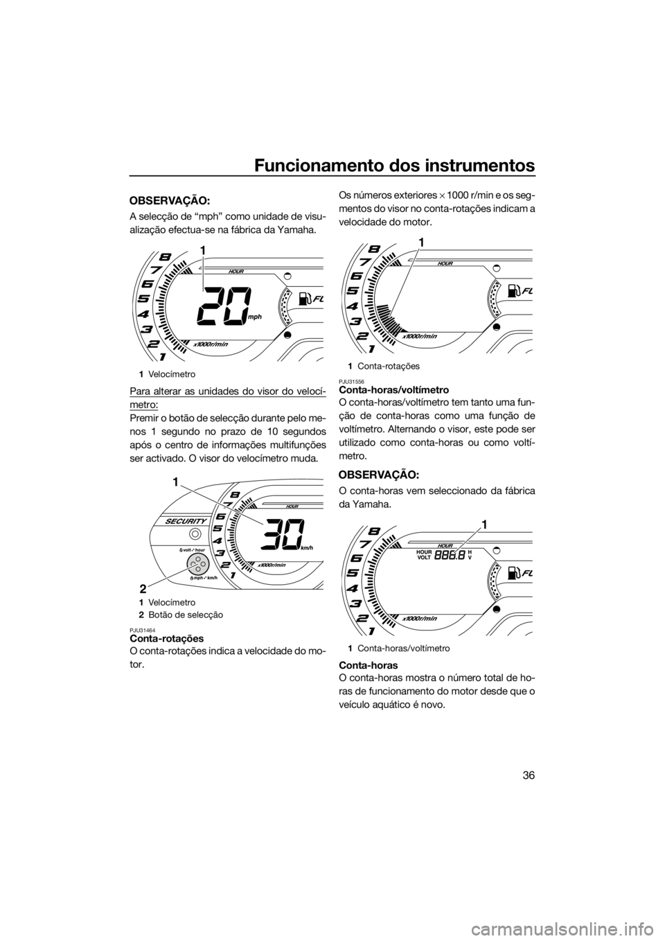 YAMAHA VX 2014  Manual de utilização (in Portuguese) Funcionamento dos instrumentos
36
OBSERVAÇÃO:
A selecção de “mph” como unidade de visu-
alização efectua-se na fábrica da Yamaha.
Para alterar as unidades do visor do velocí-
metro:
Premir