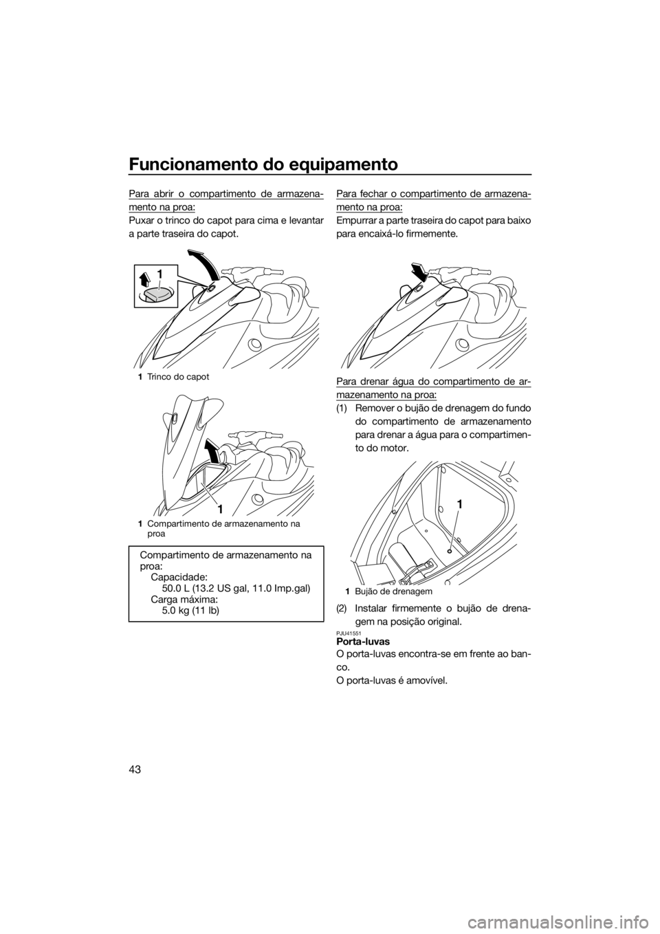 YAMAHA VX 2014  Manual de utilização (in Portuguese) Funcionamento do equipamento
43
Para abrir o compartimento de armazena-
mento na proa:
Puxar o trinco do capot para cima e levantar
a parte traseira do capot.Para fechar o compartimento de armazena-
m