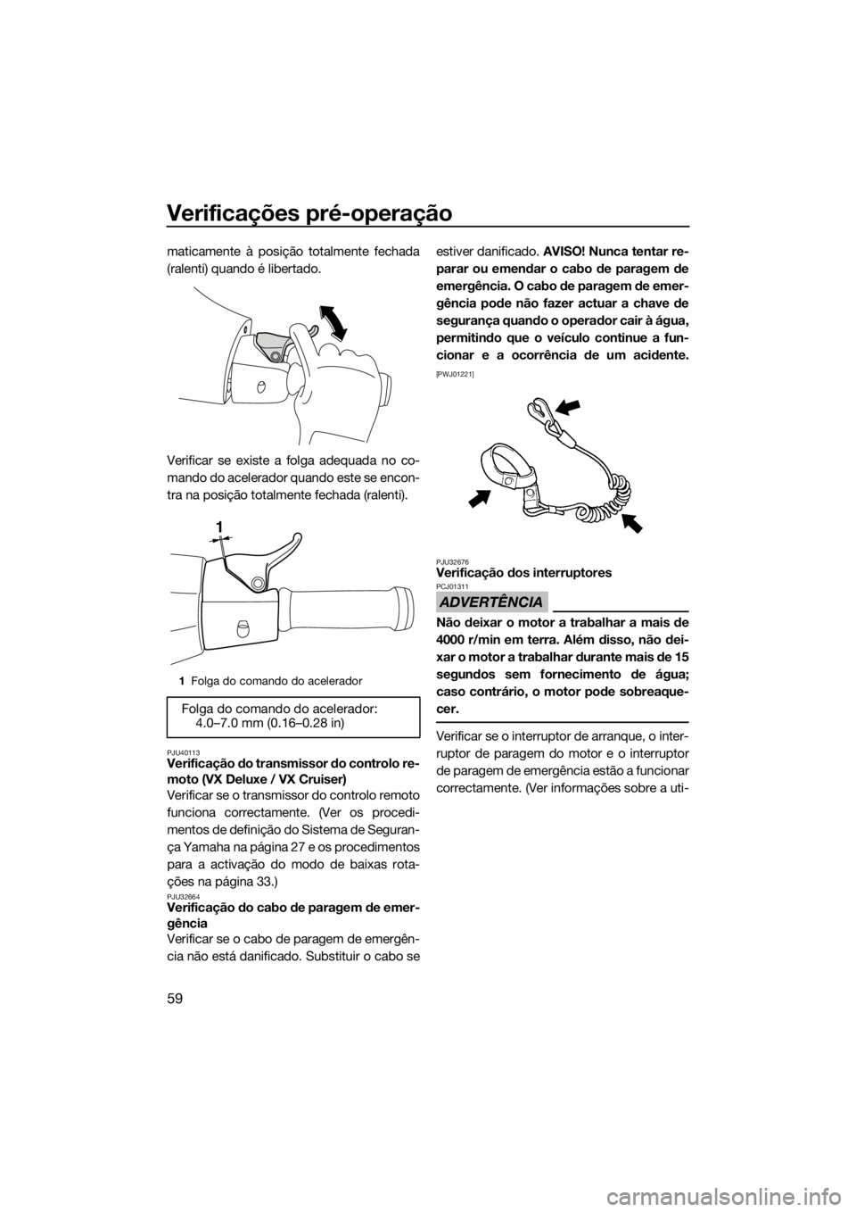 YAMAHA VX 2014 Manual de utilização (in Portuguese) Verificações pré-operação
59
maticamente à posição totalmente fechada
(ralenti) quando é libertado.
Verificar se existe a folga adequada no co-
mando do acelerador quando este se encon-
tra n YAMAHA VX 2014 Manual de utilização (in Portuguese) Verificações pré-operação
59
maticamente à posição totalmente fechada
(ralenti) quando é libertado.
Verificar se existe a folga adequada no co-
mando do acelerador quando este se encon-
tra n
