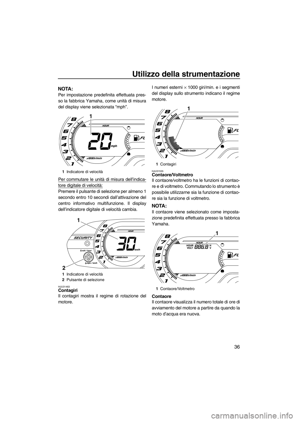 YAMAHA VX 2013  Manuale duso (in Italian) Utilizzo della strumentazione
36
NOTA:
Per impostazione predefinita effettuata pres-
so la fabbrica Yamaha, come unità di misura
del display viene selezionata “mph”.
Per commutare le unità di mi
