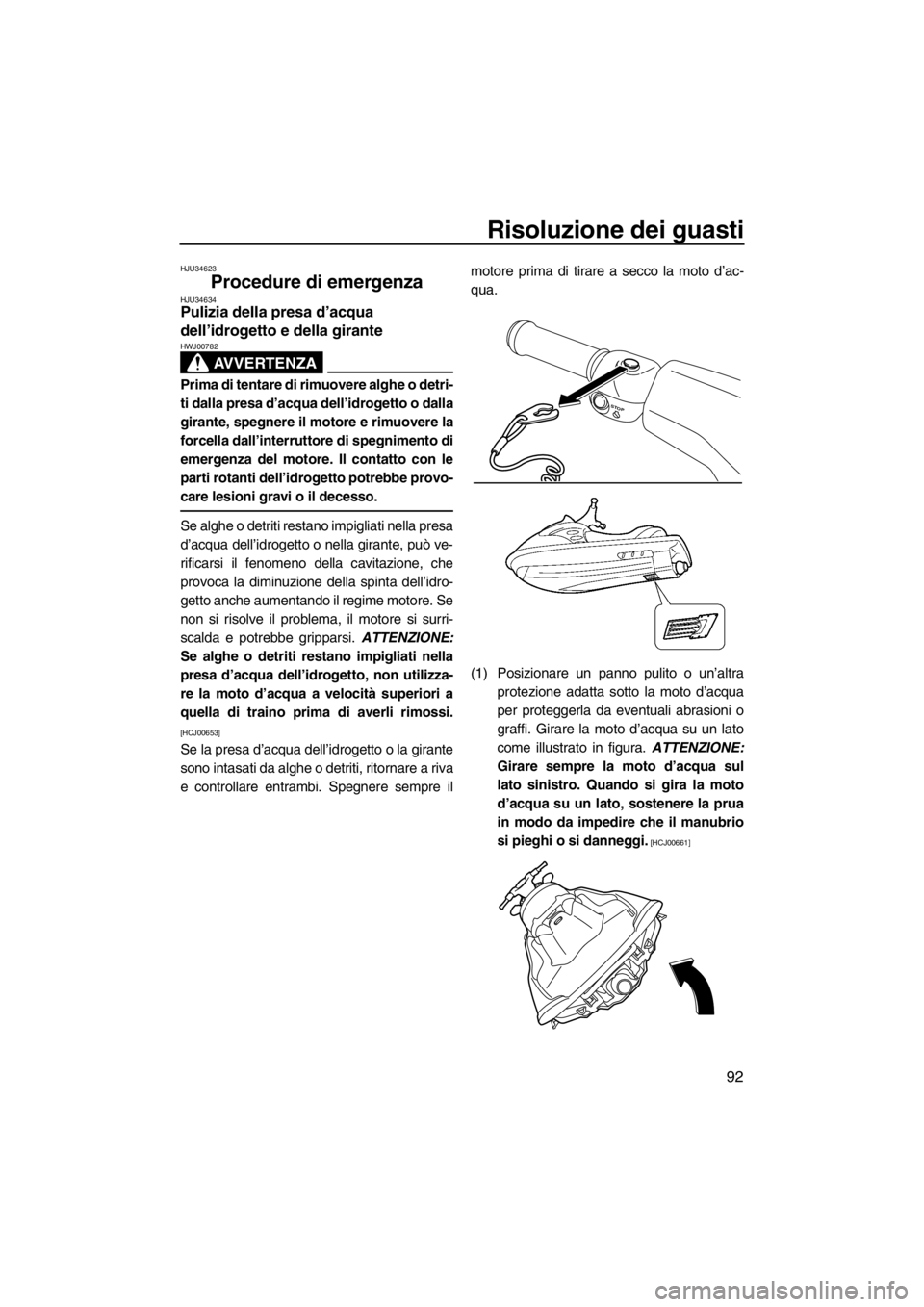 YAMAHA VX 2013  Manuale duso (in Italian) Risoluzione dei guasti
92
HJU34623
Procedure di emergenza HJU34634Pulizia della presa d’acqua 
dell’idrogetto e della girante 
AVVERTENZA
HWJ00782
Prima di tentare di rimuovere alghe o detri-
ti d