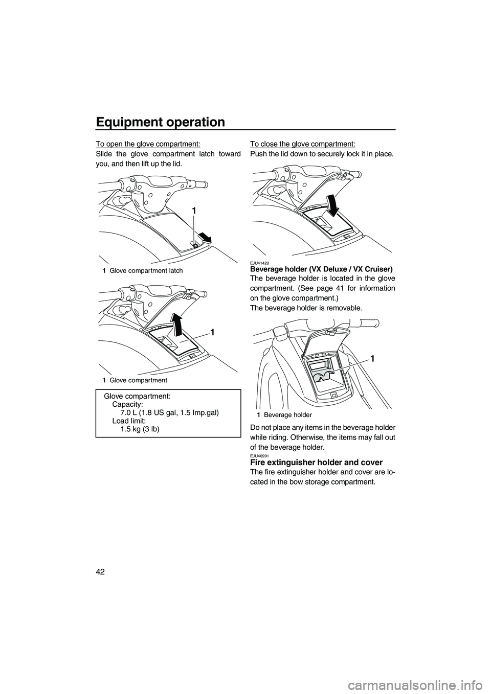 YAMAHA VX 2012  Owners Manual Equipment operation
42
To open the glove compartment:
Slide the glove compartment latch toward
you, and then lift up the lid.To close the glove compartment:Push the lid down to securely lock it in pla