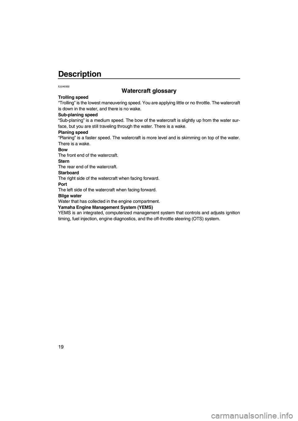 YAMAHA VX 2010 Owners Manual Description
19
EJU40302
Watercraft glossary
Trolling speed
“Trolling” is the lowest maneuvering speed. You are applying little or no throttle. The watercraft
is down in the water, and there is no YAMAHA VX 2010 Owners Manual Description
19
EJU40302
Watercraft glossary
Trolling speed
“Trolling” is the lowest maneuvering speed. You are applying little or no throttle. The watercraft
is down in the water, and there is no