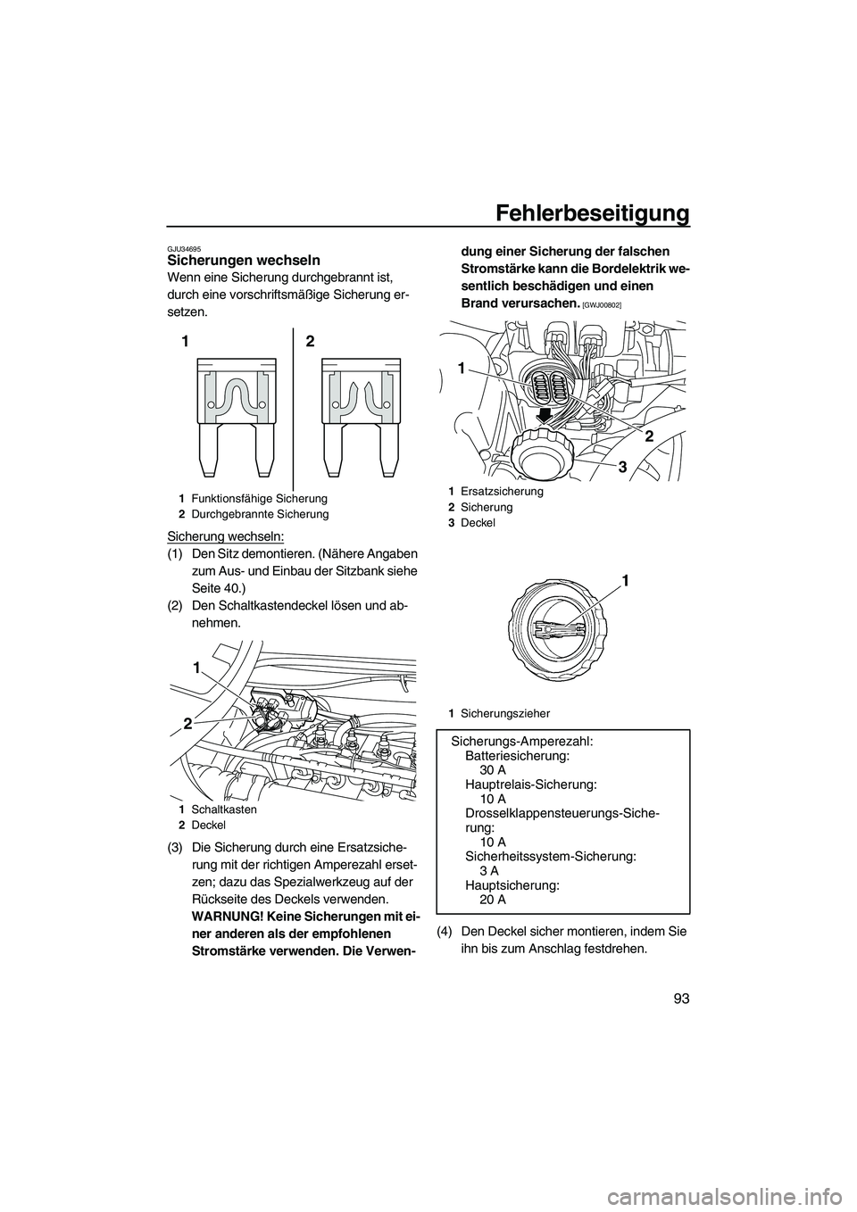 YAMAHA VX DELUXE 2010  Betriebsanleitungen (in German) Fehlerbeseitigung
93
GJU34695Sicherungen wechseln 
Wenn eine Sicherung durchgebrannt ist, 
durch eine vorschriftsmäßige Sicherung er-
setzen.
Sicherung wechseln:
(1) Den Sitz demontieren. (Nähere A