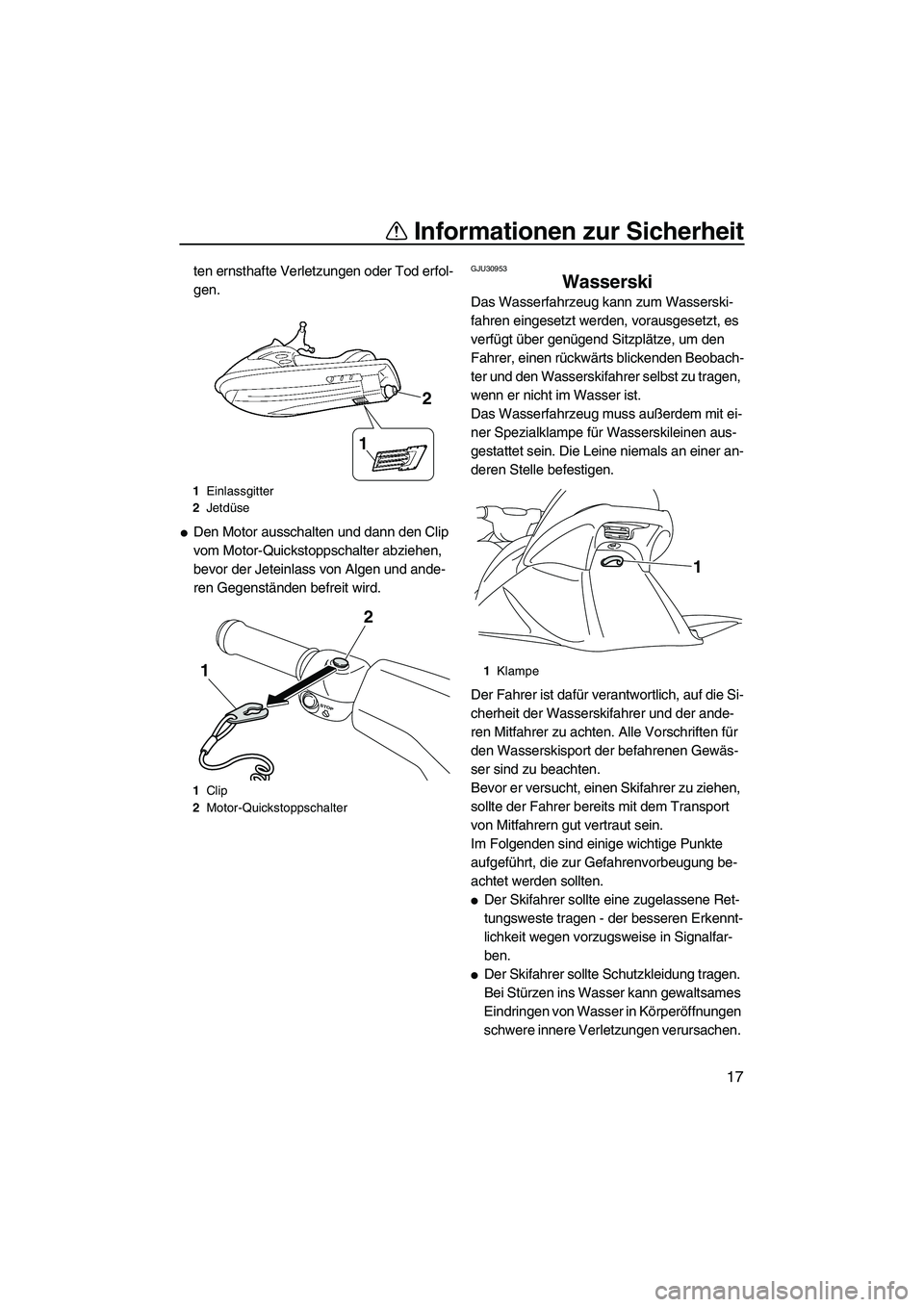 YAMAHA VX DELUXE 2010  Betriebsanleitungen (in German) Informationen zur Sicherheit
17
ten ernsthafte Verletzungen oder Tod erfol-
gen.
Den Motor ausschalten und dann den Clip 
vom Motor-Quickstoppschalter abziehen, 
bevor der Jeteinlass von Algen und an