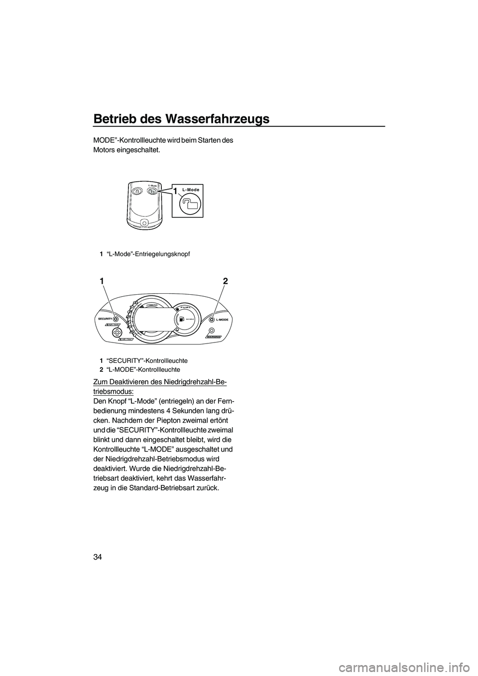 YAMAHA VX DELUXE 2010  Betriebsanleitungen (in German) Betrieb des Wasserfahrzeugs
34
MODE”-Kontrollleuchte wird beim Starten des 
Motors eingeschaltet.
Zum Deaktivieren des Niedrigdrehzahl-Be-
triebsmodus:
Den Knopf “L-Mode” (entriegeln) an der Fer