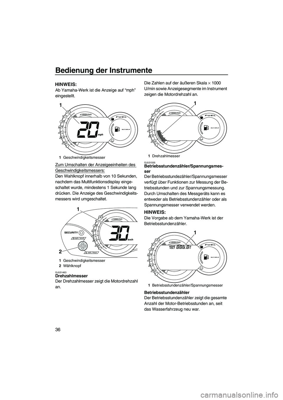 YAMAHA VX DELUXE 2010  Betriebsanleitungen (in German) Bedienung der Instrumente
36
HINWEIS:
Ab Yamaha-Werk ist die Anzeige auf “mph” 
eingestellt.
Zum Umschalten der Anzeigeeinheiten des 
Geschwindigkeitsmessers:
Den Wahlknopf innerhalb von 10 Sekund