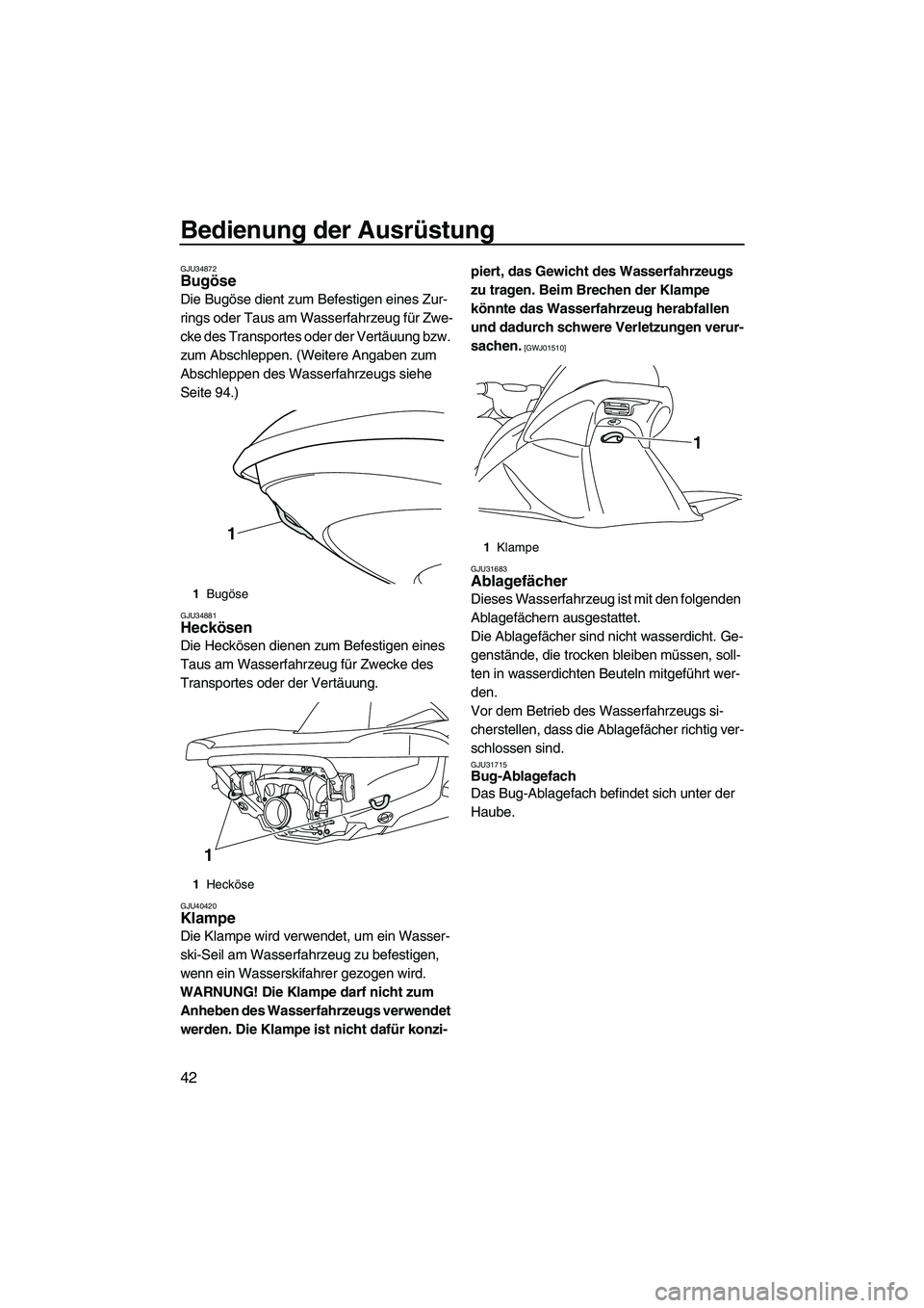 YAMAHA VX DELUXE 2010  Betriebsanleitungen (in German) Bedienung der Ausrüstung
42
GJU34872Bugöse 
Die Bugöse dient zum Befestigen eines Zur-
rings oder Taus am Wasserfahrzeug für Zwe-
cke des Transportes oder der Vertäuung bzw. 
zum Abschleppen. (We