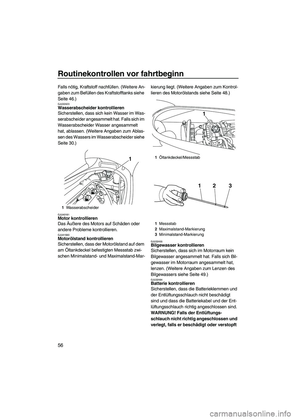 YAMAHA VX DELUXE 2010  Betriebsanleitungen (in German) Routinekontrollen vor fahrtbeginn
56
Falls nötig, Kraftstoff nachfüllen. (Weitere An-
gaben zum Befüllen des Kraftstofftanks siehe 
Seite 46.)
GJU32423Wasserabscheider kontrollieren 
Sicherstellen,
