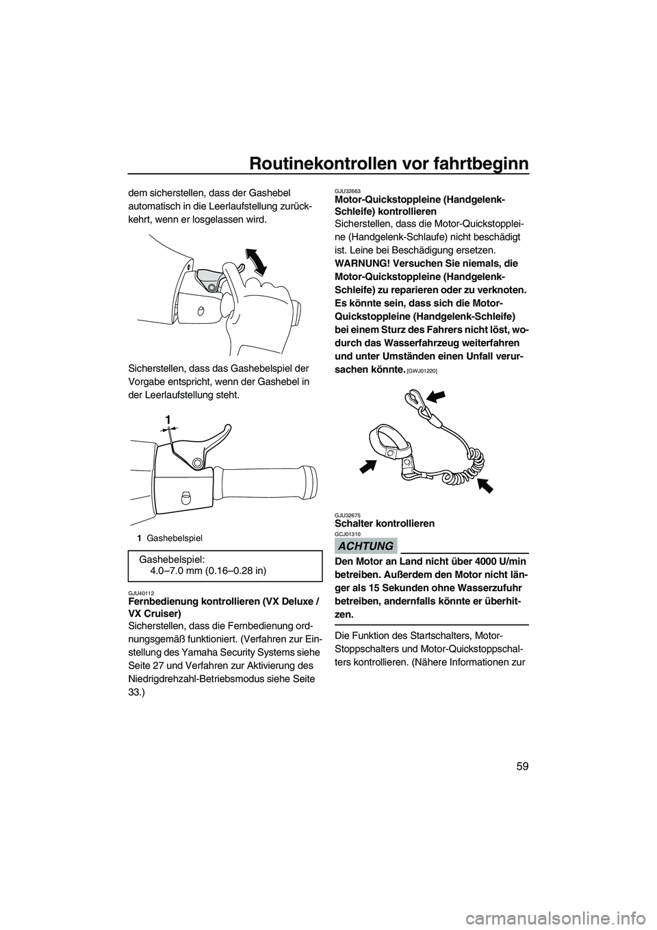 YAMAHA VX DELUXE 2010  Betriebsanleitungen (in German) Routinekontrollen vor fahrtbeginn
59
dem sicherstellen, dass der Gashebel 
automatisch in die Leerlaufstellung zurück-
kehrt, wenn er losgelassen wird.
Sicherstellen, dass das Gashebelspiel der 
Vorg