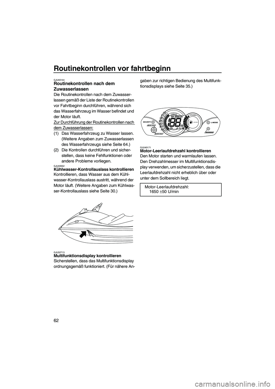 YAMAHA VX DELUXE 2010  Betriebsanleitungen (in German) Routinekontrollen vor fahrtbeginn
62
GJU40144Routinekontrollen nach dem 
Zuwasserlassen 
Die Routinekontrollen nach dem Zuwasser-
lassen gemäß der Liste der Routinekontrollen 
vor Fahrtbeginn durchf