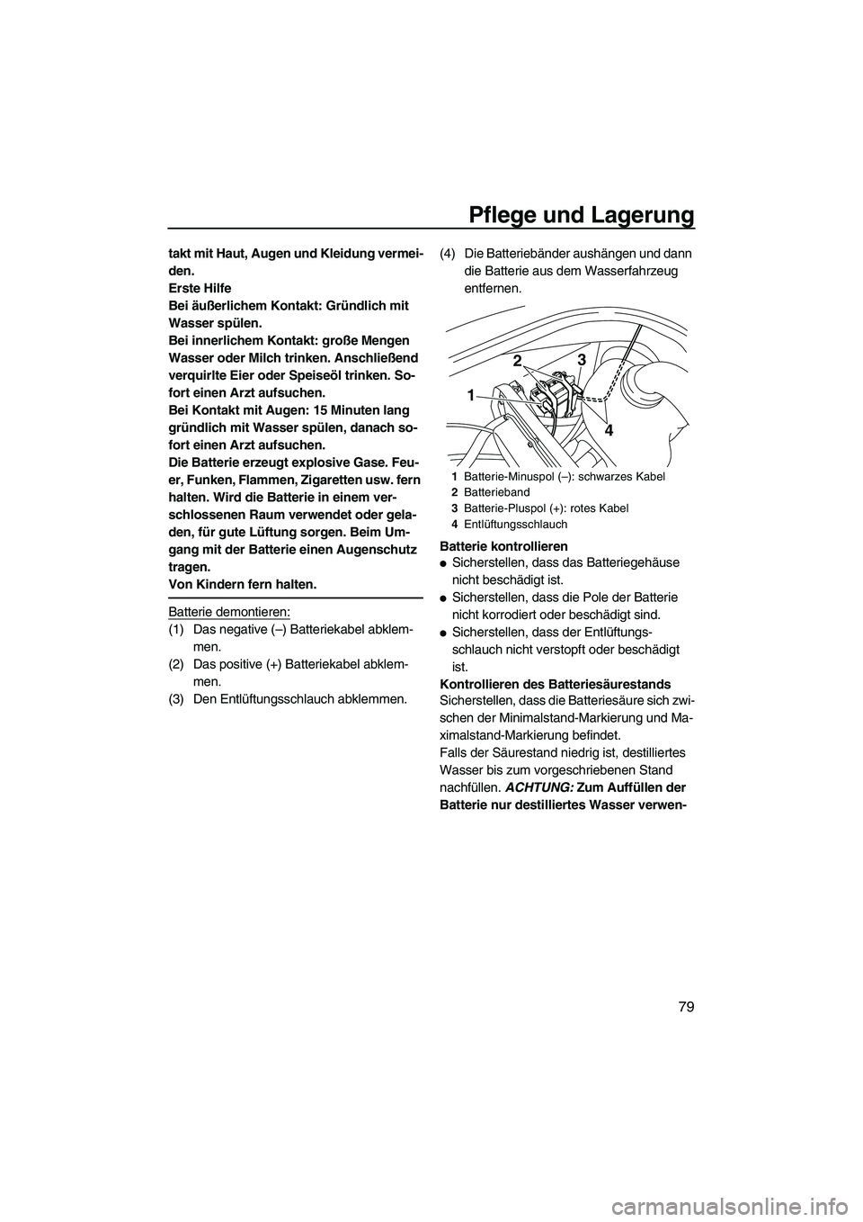 YAMAHA VX DELUXE 2010  Betriebsanleitungen (in German) Pflege und Lagerung
79
takt mit Haut, Augen und Kleidung vermei-
den.
Erste Hilfe
Bei äußerlichem Kontakt: Gründlich mit 
Wasser spülen.
Bei innerlichem Kontakt: große Mengen 
Wasser oder Milch t