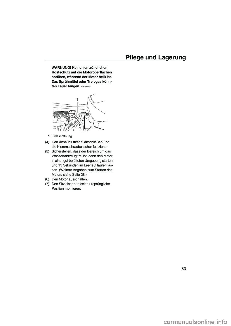 YAMAHA VX DELUXE 2010  Betriebsanleitungen (in German) Pflege und Lagerung
83
WARNUNG! Keinen entzündlichen 
Rostschutz auf die Motoroberflächen 
sprühen, während der Motor heiß ist. 
Das Sprühmittel oder Treibgas könn-
ten Feuer fangen.
 [GWJ00261