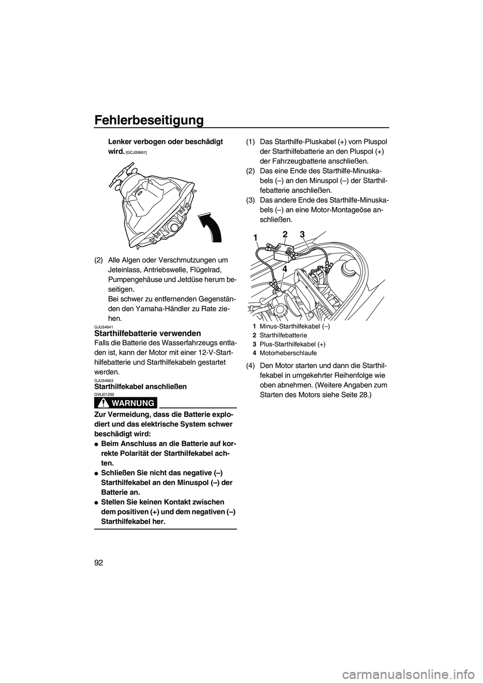 YAMAHA VX DELUXE 2010  Betriebsanleitungen (in German) Fehlerbeseitigung
92
Lenker verbogen oder beschädigt 
wird.
 [GCJ00661]
(2) Alle Algen oder Verschmutzungen um 
Jeteinlass, Antriebswelle, Flügelrad, 
Pumpengehäuse und Jetdüse herum be-
seitigen.