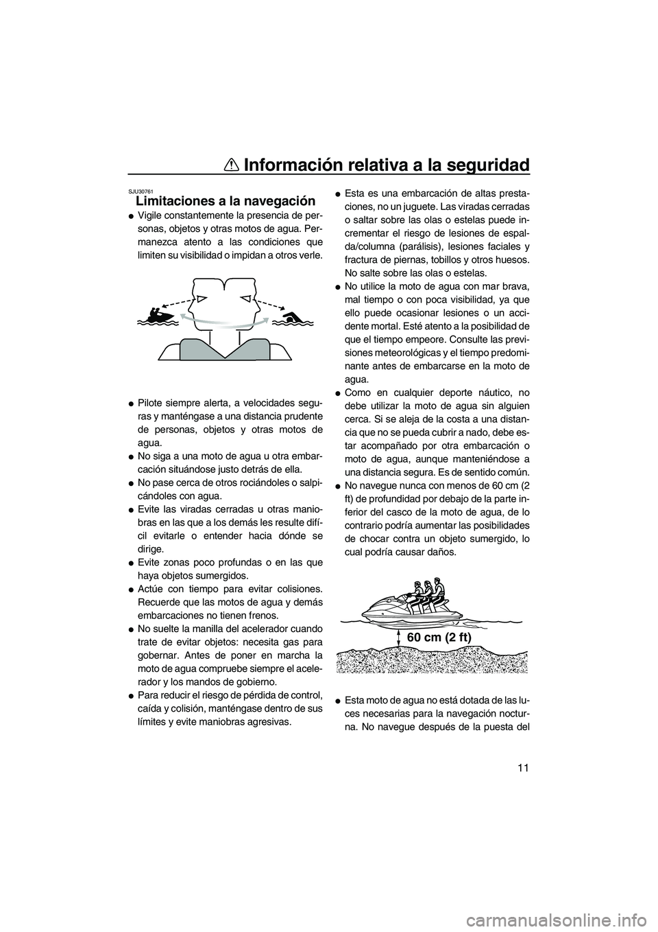 YAMAHA VX 2010 Manuale de Empleo (in Spanish) Información relativa a la seguridad
11
SJU30761
Limitaciones a la navegación
Vigile constantemente la presencia de per-
sonas, objetos y otras motos de agua. Per-
manezca atento a las condiciones YAMAHA VX 2010 Manuale de Empleo (in Spanish) Información relativa a la seguridad
11
SJU30761
Limitaciones a la navegación
Vigile constantemente la presencia de per-
sonas, objetos y otras motos de agua. Per-
manezca atento a las condiciones
