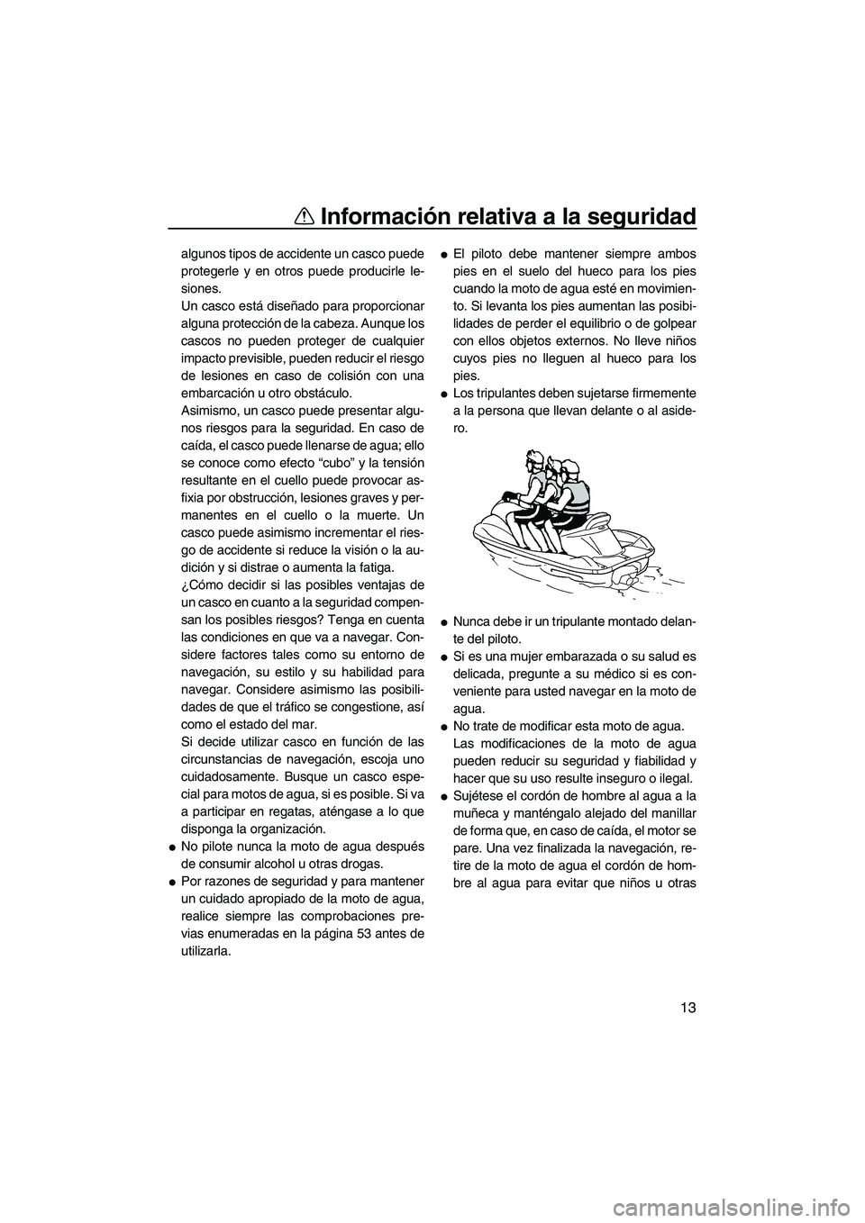 YAMAHA VX 2010 Manuale de Empleo (in Spanish) Información relativa a la seguridad
13
algunos tipos de accidente un casco puede
protegerle y en otros puede producirle le-
siones.
Un casco está diseñado para proporcionar
alguna protección de la YAMAHA VX 2010 Manuale de Empleo (in Spanish) Información relativa a la seguridad
13
algunos tipos de accidente un casco puede
protegerle y en otros puede producirle le-
siones.
Un casco está diseñado para proporcionar
alguna protección de la