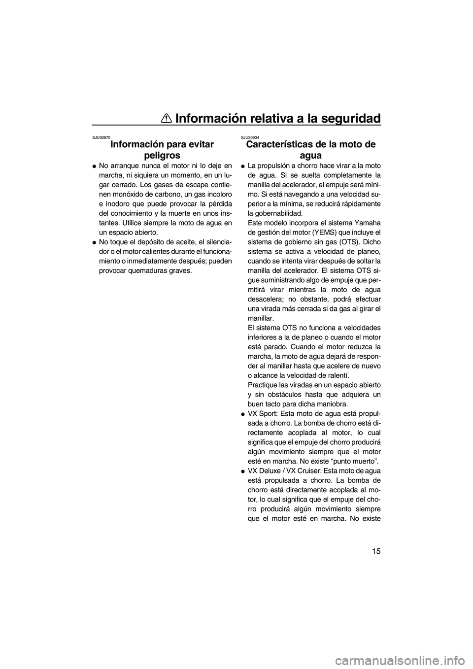 YAMAHA VX 2010 Manuale de Empleo (in Spanish) Información relativa a la seguridad
15
SJU30870
Información para evitar
peligros
No arranque nunca el motor ni lo deje en
marcha, ni siquiera un momento, en un lu-
gar cerrado. Los gases de escap YAMAHA VX 2010 Manuale de Empleo (in Spanish) Información relativa a la seguridad
15
SJU30870
Información para evitar
peligros
No arranque nunca el motor ni lo deje en
marcha, ni siquiera un momento, en un lu-
gar cerrado. Los gases de escap