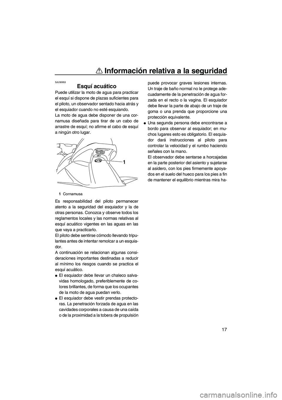 YAMAHA VX 2010  Manuale de Empleo (in Spanish) Información relativa a la seguridad
17
SJU30953
Esquí acuático 
Puede utilizar la moto de agua para practicar
el esquí si dispone de plazas suficientes para
el piloto, un observador sentado hacia 