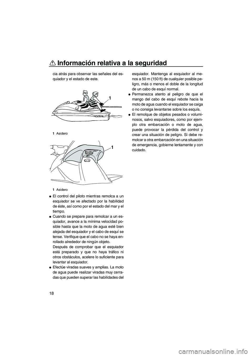 YAMAHA VX 2010  Manuale de Empleo (in Spanish) Información relativa a la seguridad
18
cia atrás para observar las señales del es-
quiador y el estado de este.
El control del piloto mientras remolca a un
esquiador se ve afectado por la habilida